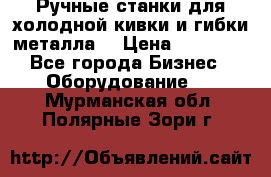 Ручные станки для холодной кивки и гибки металла. › Цена ­ 12 000 - Все города Бизнес » Оборудование   . Мурманская обл.,Полярные Зори г.